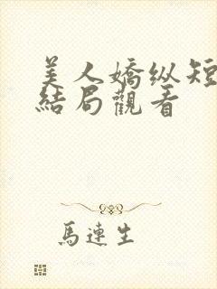美人娇纵短剧大结局观看
