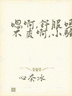 嗯啊,舒服吗爽不爽啊,小骚货