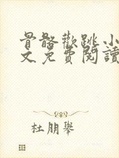 骨骼欢跳小说全文免费阅读最新章节封面