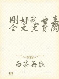 刚好我也喜欢你全文免费阅读封面