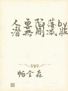 人鱼陷落by麟潜无删减版阅读