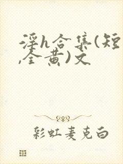 淫h合集(短篇,全黄)文