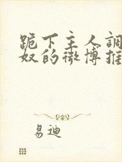 跪下主人调教贱奴的微博推荐