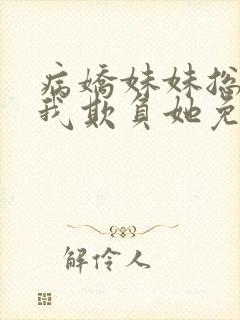 病娇妹妹总想让我欺负她免费漫画