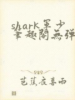 shark军少笔趣阁无弹窗