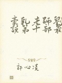 豪乳老师刘艳小说第十部最新