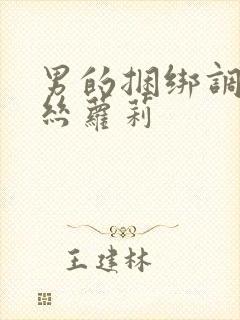 男的捆绑调教白丝萝莉