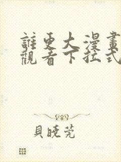 谁更大漫画免费观看下拉式漫画星