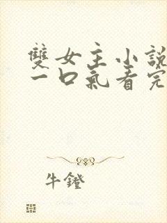 双女主小说推荐一口气看完