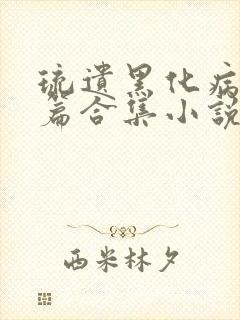 琉遗黑化病娇短篇合集小说