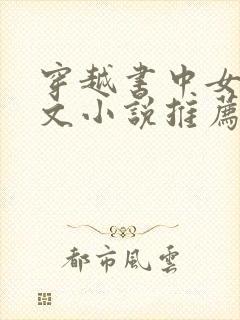 穿越书中女配宠文小说推荐