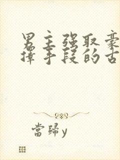 男主强取豪夺不择手段的古言