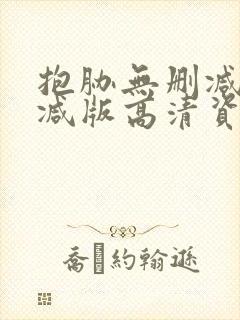 抱胁无删减无删减版高清资源