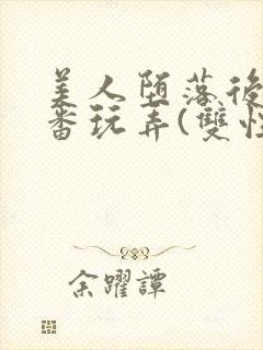 美人堕落后被轮番玩弄(双性)封面