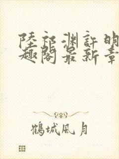 陆祁渊许明棠笔趣阁最新章节阅读