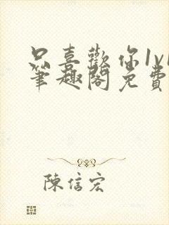 只喜欢你1v1笔趣阁免费阅读