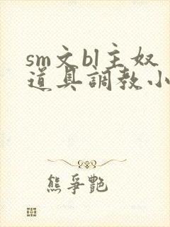 sm文bl主奴道具调教小说