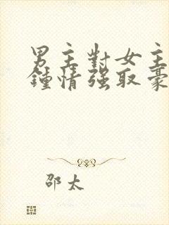 男主对女主一见钟情强取豪夺