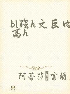 bl强h文巨肉高h