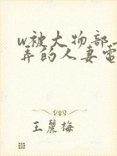w被大物部长玩弄的人妻电影