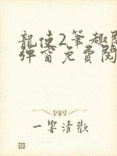 龙使2笔趣阁无弹窗免费阅读