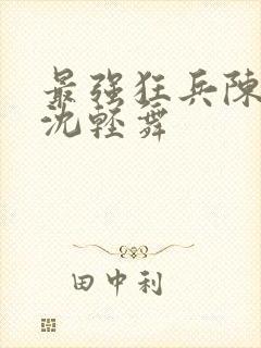 最强狂兵陈六何沈轻舞