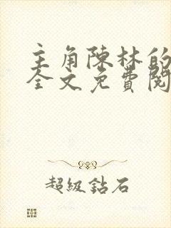 主角陈林的小说全文免费阅读封面