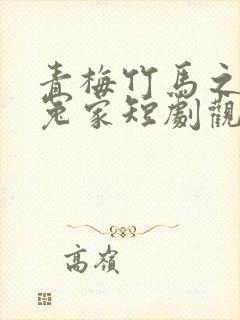 青梅竹马之欢喜冤家短剧观看完整版