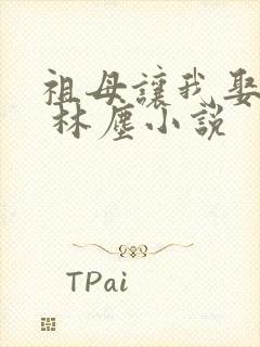 祖母让我娶嫂嫂 林尘小说