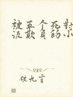 被五个死对头轮流欺负的小说男男