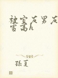 被室友男友破了处高h