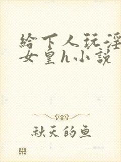 给下人玩淫虐的女皇h小说封面