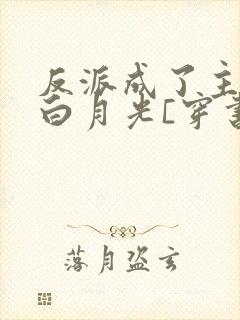 反派成了主角的白月光[穿书]