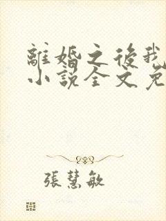 离婚之后我爆红小说全文免费阅读