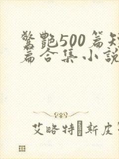 惊艳500篇短篇合集小说阅读免费