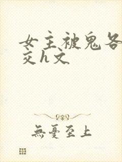 女主被鬼各种鬼交h文