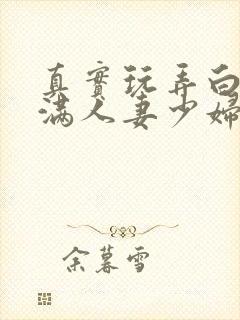 真实玩弄白嫩丰满人妻少妇三级