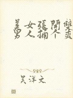 美女张开双脚让男人捅个爽