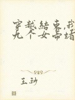 穿越结束,我被九个女帝堵家门完整小说