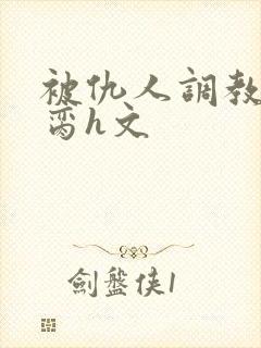 被仇人调教成禁脔h文封面