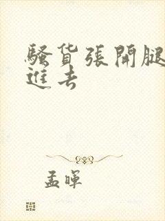 骚货张开腿让我进去