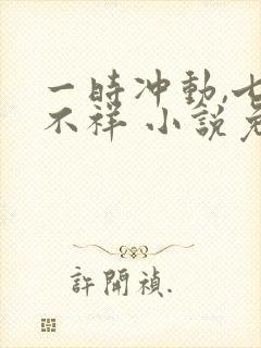 一时冲动,七世不祥 小说免费阅读全本