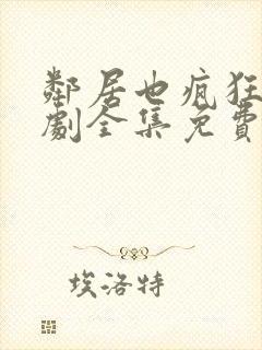 邻居也疯狂电视剧全集免费播放4