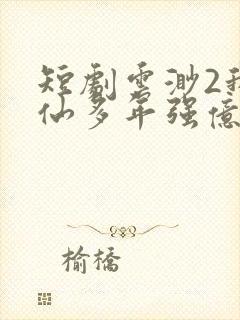 短剧云渺2我修仙多年强亿点怎么了