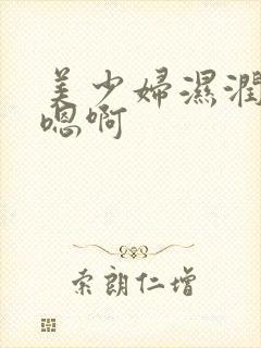 美少妇湿润嗯啊嗯啊