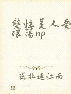 双性美人受高h浪荡np