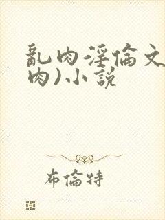 乱肉淫伦文(全肉)小说