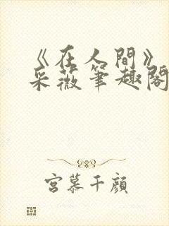 《在人间》儿媳采薇笔趣阁