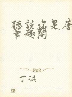 听说你是唐小姐笔趣阁