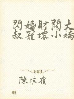 闪婚财阀大佬大叔宠坏小娇妻免费阅读